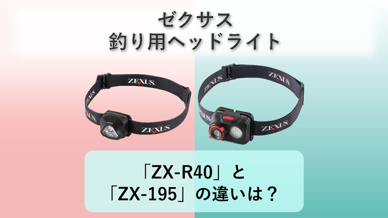 「ZX-R40」と「ZX-195」の違いは?【ゼクサス 釣り用ヘッドライト】